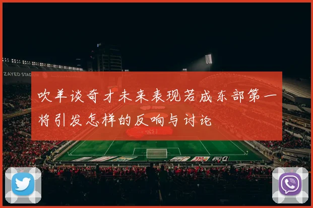 吹羊谈奇才未来表现若成东部第一将引发怎样的反响与讨论