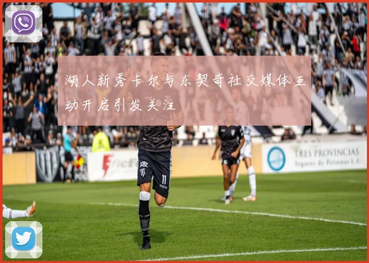湖人新秀卡尔与东契奇社交媒体互动开启引发关注